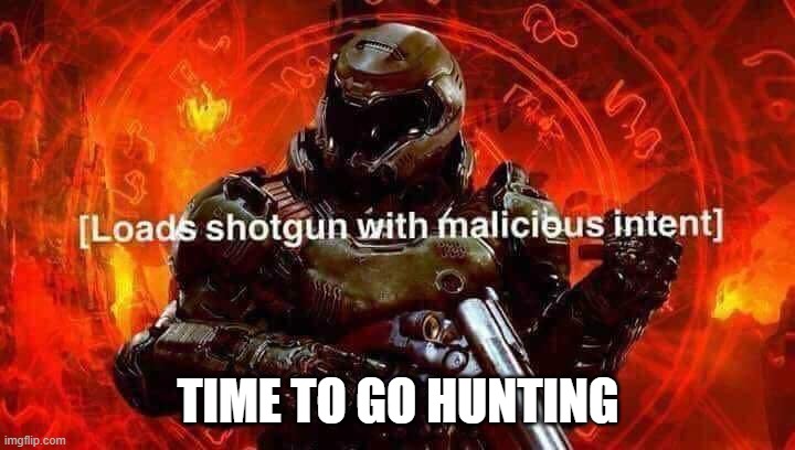 Loads shotgun with malicious intent | TIME TO GO HUNTING | image tagged in loads shotgun with malicious intent | made w/ Imgflip meme maker
