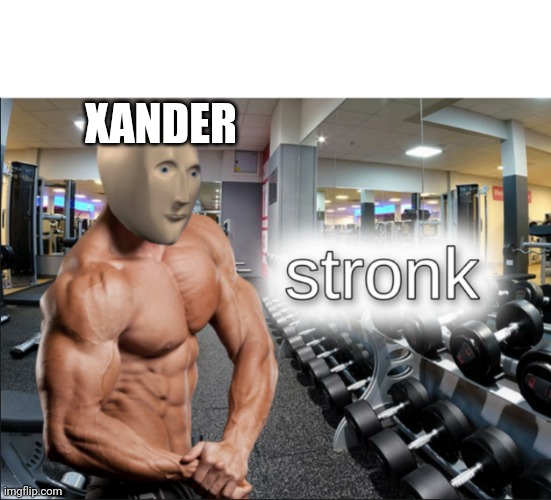 stronks | XANDER | image tagged in stronks | made w/ Imgflip meme maker