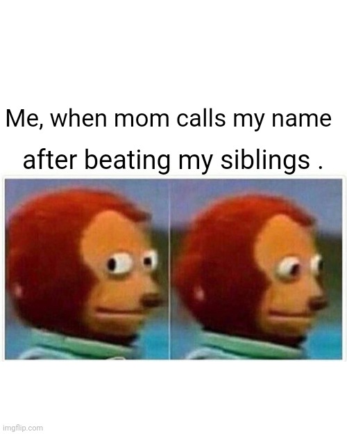Monkey Puppet Meme | Me, when mom calls my name; after beating my siblings . | image tagged in memes,monkey puppet | made w/ Imgflip meme maker
