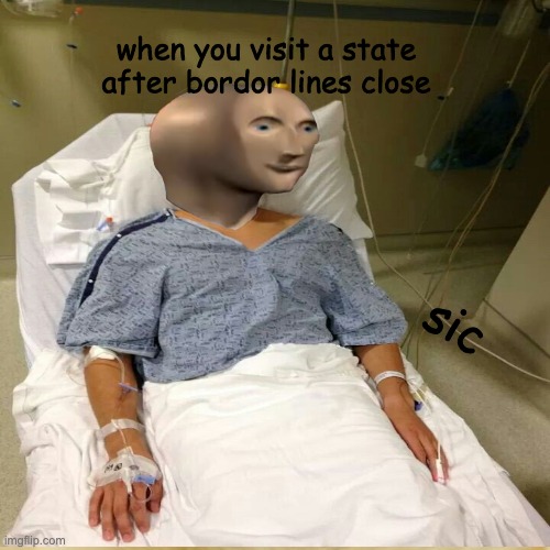 sic covid | when you visit a state after bordor lines close; sic | image tagged in covid-19 | made w/ Imgflip meme maker