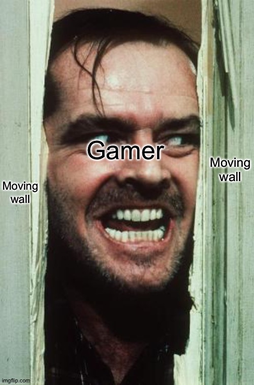 Here's gamer | Gamer; Moving wall; Moving wall | image tagged in memes,here's johnny,funny,gaming,gamer,mobing wall | made w/ Imgflip meme maker