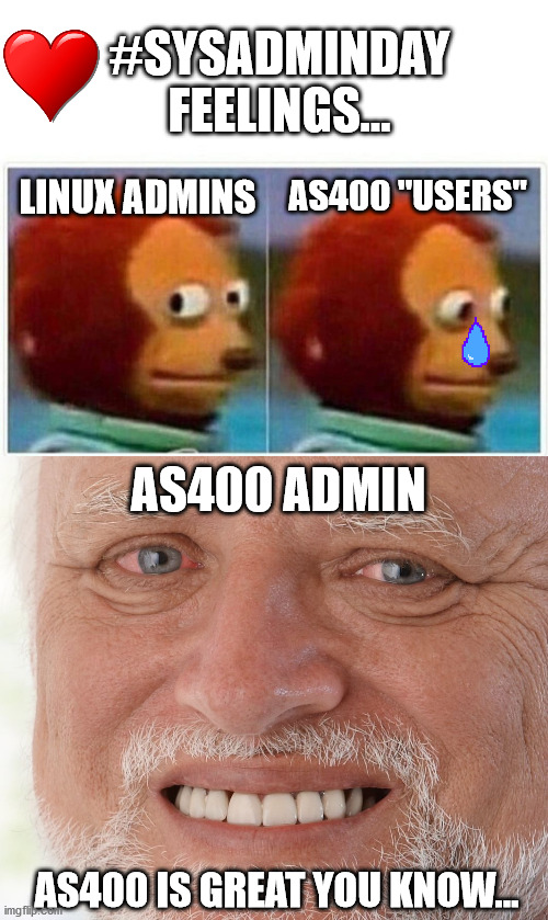 #SYSADMINDAY
FEELINGS... LINUX ADMINS; AS400 "USERS"; AS400 ADMIN; AS400 IS GREAT YOU KNOW... | image tagged in hide the pain harold,memes,monkey puppet | made w/ Imgflip meme maker