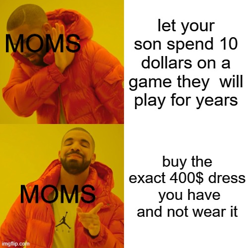 Reality |  let your son spend 10 dollars on a game they  will play for years; MOMS; buy the exact 400$ dress  you have and not wear it; MOMS | image tagged in memes,drake hotline bling | made w/ Imgflip meme maker