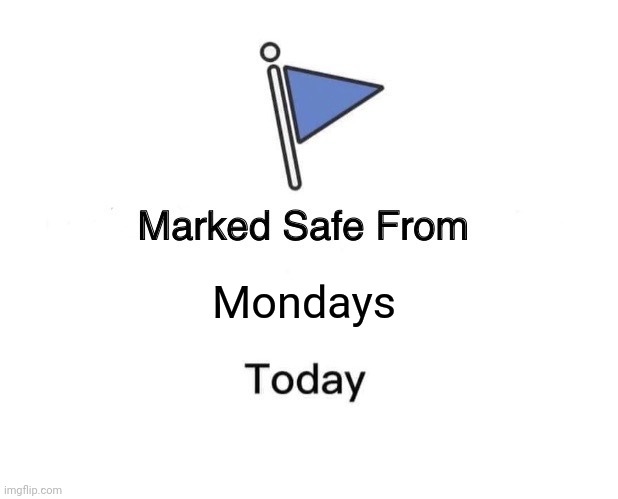 Marked Safe From | Mondays | image tagged in memes,marked safe from | made w/ Imgflip meme maker