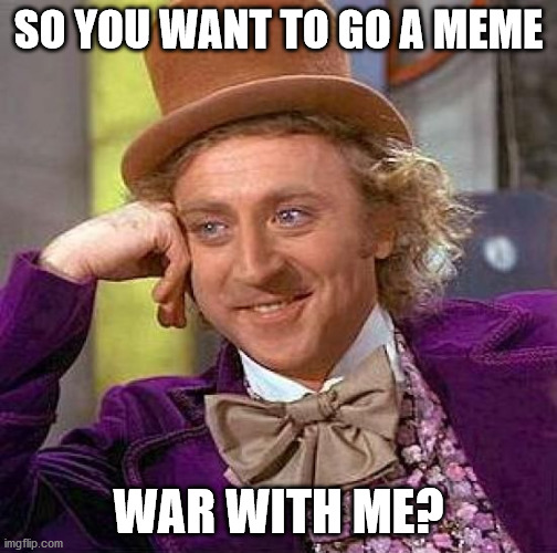 Willy Wonka meme master | SO YOU WANT TO GO A MEME; WAR WITH ME? | image tagged in memes,creepy condescending wonka | made w/ Imgflip meme maker