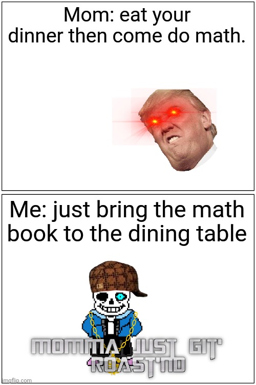 This actually happened right before i made it | Mom: eat your dinner then come do math. Me: just bring the math book to the dining table | image tagged in memes,blank comic panel 1x2,momma just git roastnd,sans | made w/ Imgflip meme maker