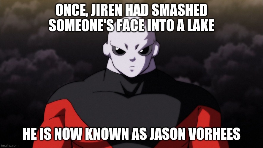 Jiren Facts | ONCE, JIREN HAD SMASHED SOMEONE'S FACE INTO A LAKE; HE IS NOW KNOWN AS JASON VORHEES | image tagged in jiren facts | made w/ Imgflip meme maker
