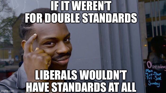 Roll Safe Think About It Meme | IF IT WEREN’T FOR DOUBLE STANDARDS LIBERALS WOULDN’T HAVE STANDARDS AT ALL | image tagged in memes,roll safe think about it | made w/ Imgflip meme maker