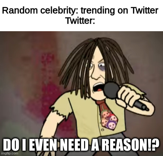 Twitter trends | Random celebrity: trending on Twitter
Twitter:; DO I EVEN NEED A REASON!? | image tagged in memes,twitter | made w/ Imgflip meme maker