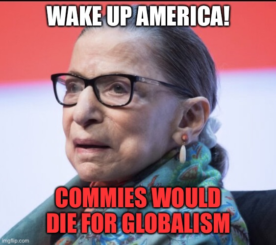 Commies will Die for Globalism | WAKE UP AMERICA! COMMIES WOULD DIE FOR GLOBALISM | image tagged in commies will die for globalism | made w/ Imgflip meme maker
