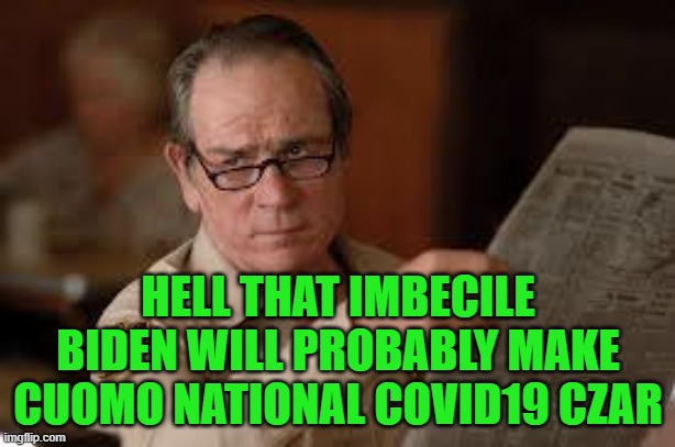 no country for old men tommy lee jones | HELL THAT IMBECILE BIDEN WILL PROBABLY MAKE CUOMO NATIONAL COVID19 CZAR | image tagged in no country for old men tommy lee jones | made w/ Imgflip meme maker