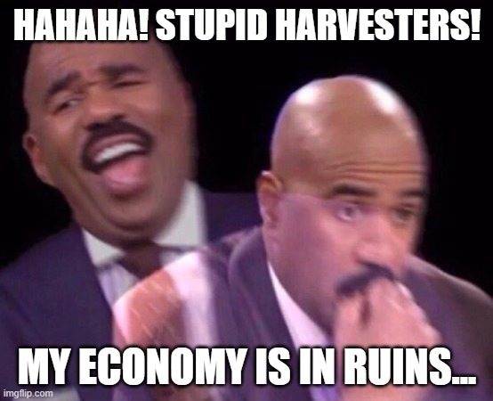 Steve Harvey Laughing Serious | HAHAHA! STUPID HARVESTERS! MY ECONOMY IS IN RUINS... | image tagged in steve harvey laughing serious | made w/ Imgflip meme maker