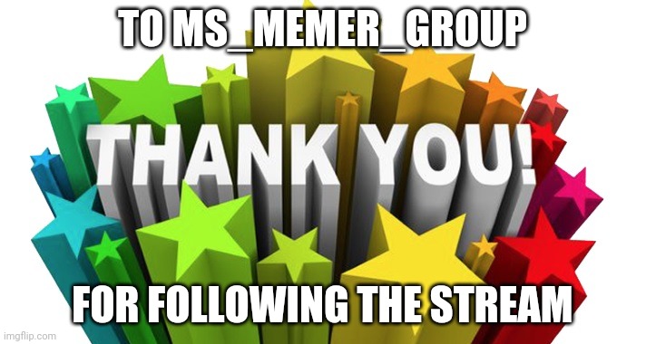 thank you | TO MS_MEMER_GROUP; FOR FOLLOWING THE STREAM | image tagged in thank you | made w/ Imgflip meme maker