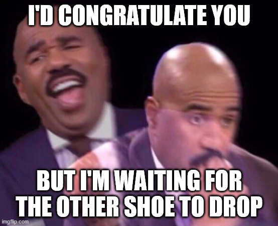 Steve Harvey Laughing Serious | I'D CONGRATULATE YOU BUT I'M WAITING FOR THE OTHER SHOE TO DROP | image tagged in steve harvey laughing serious | made w/ Imgflip meme maker