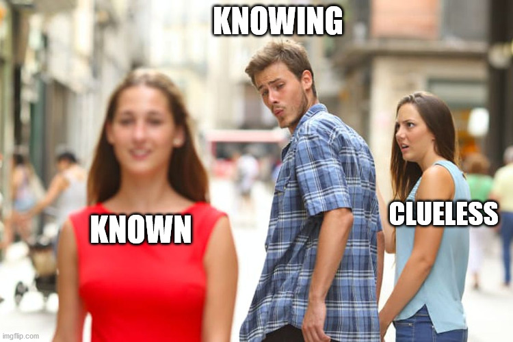 Distracted Boyfriend | KNOWING; CLUELESS; KNOWN | image tagged in memes,distracted boyfriend | made w/ Imgflip meme maker