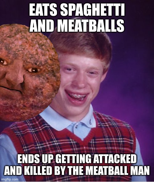 BLOOD WILL BE PAID, SACRIFICES MADE | EATS SPAGHETTI AND MEATBALLS; ENDS UP GETTING ATTACKED AND KILLED BY THE MEATBALL MAN | image tagged in bad luck brian,runmo,meatball man,memes | made w/ Imgflip meme maker