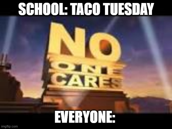 No one cares | SCHOOL: TACO TUESDAY; EVERYONE: | image tagged in no one cares | made w/ Imgflip meme maker