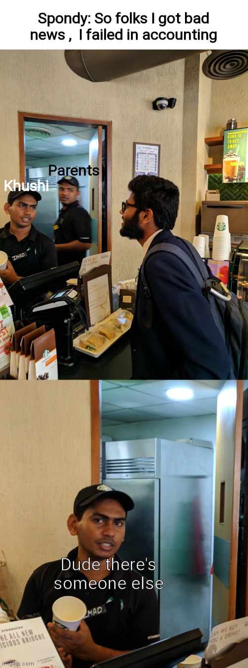 Starbucks meme | Spondy: So folks I got bad news ,  I failed in accounting; Khushi; Parents; Dude there's someone else | image tagged in starbucks,coffee,awkward | made w/ Imgflip meme maker