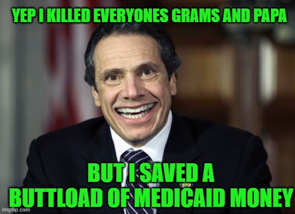 Andrew Cuomo | BUT I SAVED A BUTTLOAD OF MEDICAID MONEY YEP I KILLED EVERYONES GRAMS AND PAPA | image tagged in andrew cuomo | made w/ Imgflip meme maker