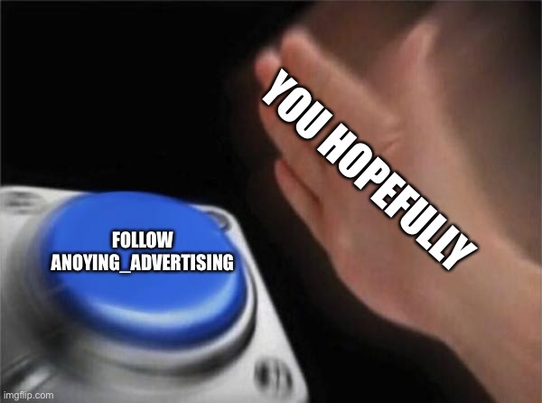 Do it! | YOU HOPEFULLY; FOLLOW ANOYING_ADVERTISING | image tagged in memes,blank nut button | made w/ Imgflip meme maker