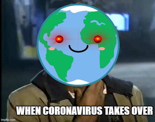 WHEN CORONAVIRUS TAKES OVER | image tagged in coronavirus,funny,good,awesome,best | made w/ Imgflip meme maker