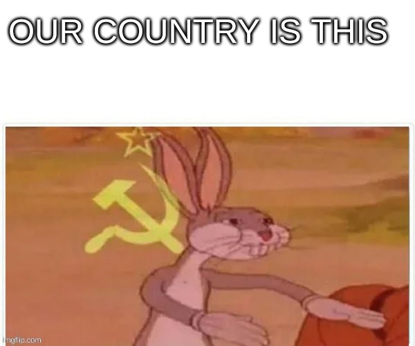 communist bugs bunny | OUR COUNTRY IS THIS | image tagged in communist bugs bunny | made w/ Imgflip meme maker