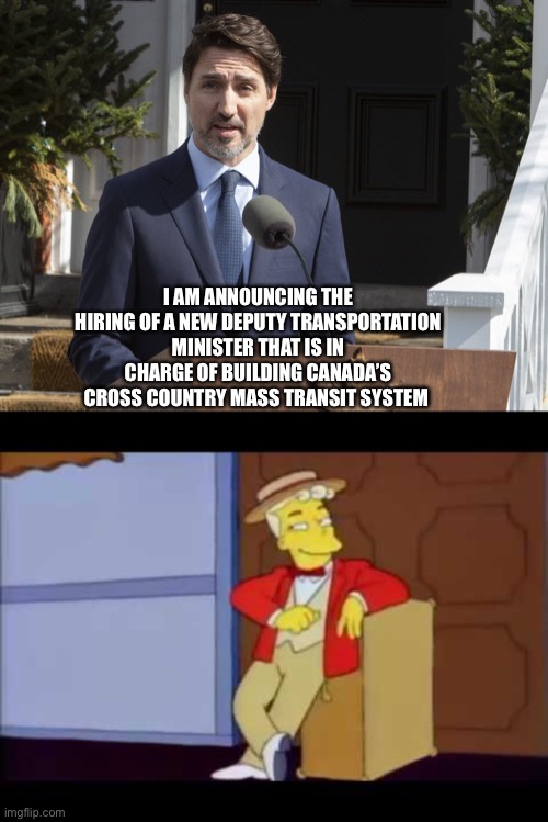 Prime Minister Trudeau announces hiring of new deputy transportation minister | I AM ANNOUNCING THE HIRING OF A NEW DEPUTY TRANSPORTATION MINISTER THAT IS IN CHARGE OF BUILDING CANADA’S CROSS COUNTRY MASS TRANSIT SYSTEM | image tagged in justin trudeau,the simpsons | made w/ Imgflip meme maker
