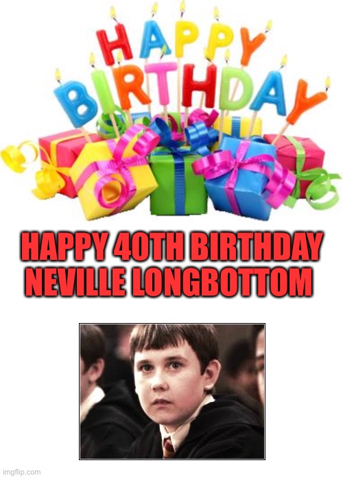 Happy birthday! | HAPPY 40TH BIRTHDAY NEVILLE LONGBOTTOM | image tagged in blank white template,happy birthday | made w/ Imgflip meme maker