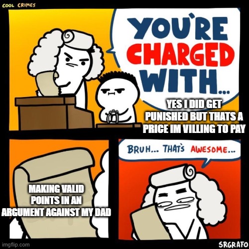 cool crimes | YES I DID GET PUNISHED BUT THATS A PRICE IM VILLING TO PAY; MAKING VALID POINTS IN AN ARGUMENT AGAINST MY DAD | image tagged in cool crimes | made w/ Imgflip meme maker