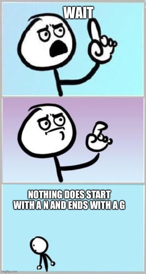 You have a point there | WAIT NOTHING DOES START WITH A N AND ENDS WITH A G | image tagged in you have a point there | made w/ Imgflip meme maker