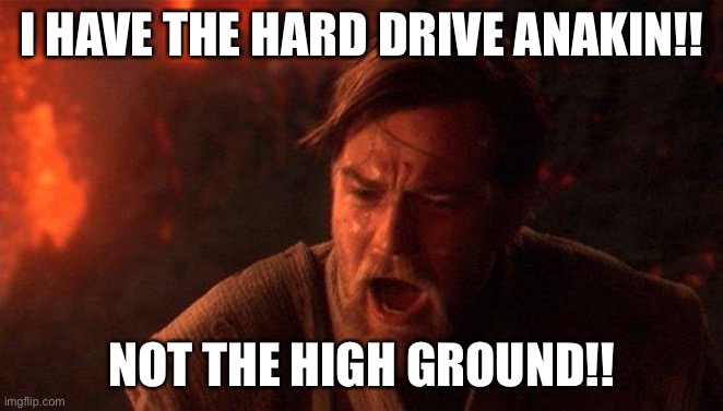 You Were The Chosen One (Star Wars) Meme | I HAVE THE HARD DRIVE ANAKIN!! NOT THE HIGH GROUND!! | image tagged in memes,you were the chosen one star wars | made w/ Imgflip meme maker