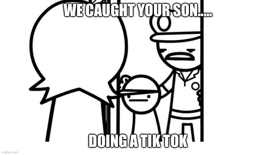 Oh he messed up | WE CAUGHT YOUR SON..... DOING A TIK TOK | image tagged in we caught your son asdf | made w/ Imgflip meme maker