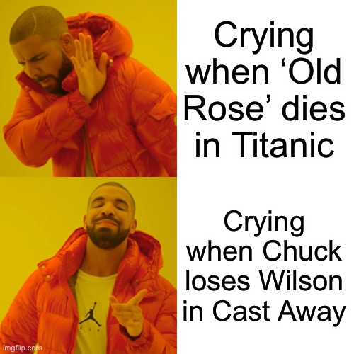 Drake Hotline Bling Meme | Crying when ‘Old Rose’ dies in Titanic; Crying when Chuck loses Wilson in Cast Away | image tagged in memes,drake hotline bling,wilson,cast away,tom hanks,titanic | made w/ Imgflip meme maker