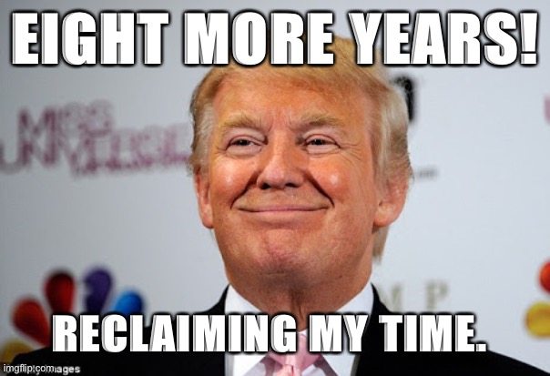 Donald trump approves | EIGHT MORE YEARS! RECLAIMING MY TIME. | image tagged in donald trump approves | made w/ Imgflip meme maker