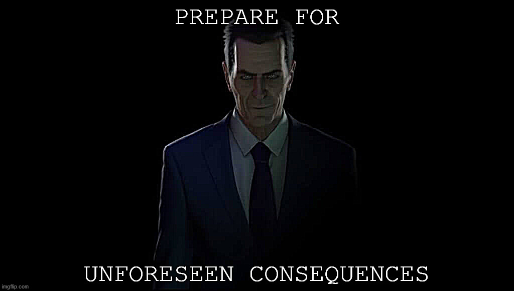 Unforeseen Consequences | PREPARE FOR; UNFORESEEN CONSEQUENCES | image tagged in gman,half life,consequences | made w/ Imgflip meme maker