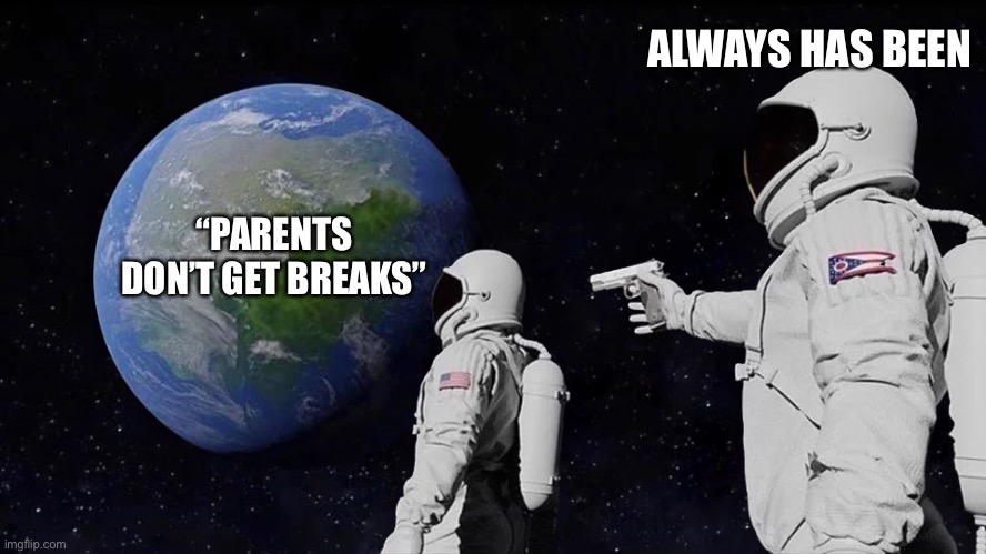 Never got breaks | ALWAYS HAS BEEN; “PARENTS DON’T GET BREAKS” | image tagged in always has been,parenthood,dad life,i don't need sleep i need answers | made w/ Imgflip meme maker
