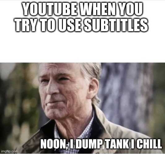 We all have had this problem | YOUTUBE WHEN YOU TRY TO USE SUBTITLES; NOON, I DUMP TANK I CHILL | image tagged in no i don't think i will,youtube | made w/ Imgflip meme maker