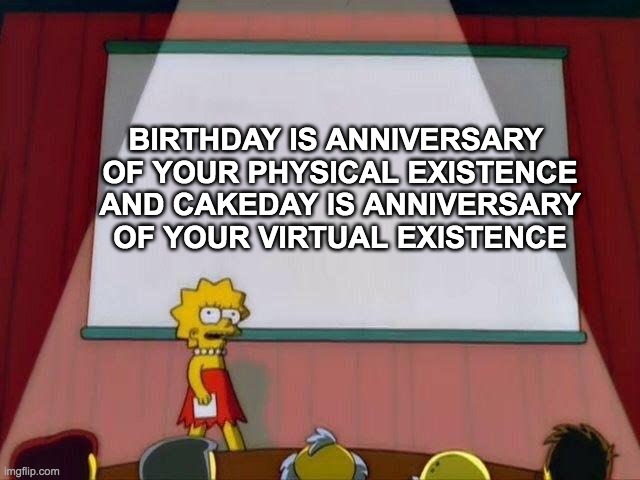 Lisa Simpson's Presentation | BIRTHDAY IS ANNIVERSARY 
OF YOUR PHYSICAL EXISTENCE
AND CAKEDAY IS ANNIVERSARY OF YOUR VIRTUAL EXISTENCE | image tagged in lisa simpson's presentation,birthday,cakeday | made w/ Imgflip meme maker