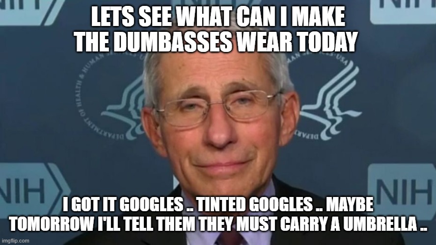 NWO DR. | LETS SEE WHAT CAN I MAKE THE DUMBASSES WEAR TODAY; I GOT IT GOOGLES .. TINTED GOOGLES .. MAYBE TOMORROW I'LL TELL THEM THEY MUST CARRY A UMBRELLA .. | image tagged in creepy condescending wonka | made w/ Imgflip meme maker