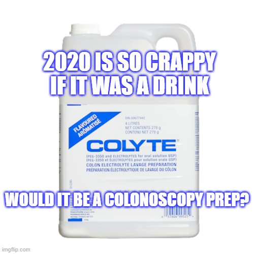 If 2020 was a drink | 2020 IS SO CRAPPY IF IT WAS A DRINK; WOULD IT BE A COLONOSCOPY PREP? | image tagged in covid-19 | made w/ Imgflip meme maker