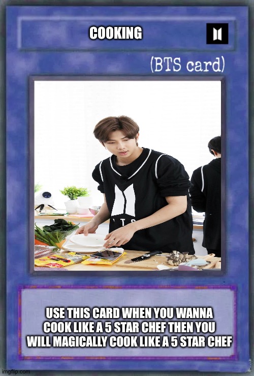 COOKING; USE THIS CARD WHEN YOU WANNA COOK LIKE A 5 STAR CHEF THEN YOU WILL MAGICALLY COOK LIKE A 5 STAR CHEF | image tagged in bts | made w/ Imgflip meme maker