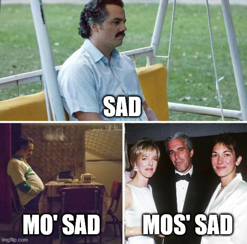 Sad... Sadder | SAD; MO' SAD; MOS' SAD | image tagged in memes,sad pablo escobar | made w/ Imgflip meme maker