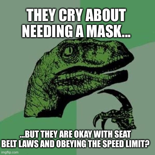 Masks | THEY CRY ABOUT NEEDING A MASK... ...BUT THEY ARE OKAY WITH SEAT BELT LAWS AND OBEYING THE SPEED LIMIT? | image tagged in raptor | made w/ Imgflip meme maker