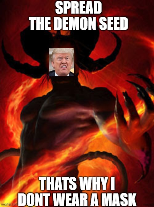 Witches and demon sperm, yea hes a real stable genius all right. | SPREAD THE DEMON SEED; THATS WHY I DONT WEAR A MASK | image tagged in demon,donald trump is an idiot,coronavirus,incompetence,maga,memes | made w/ Imgflip meme maker