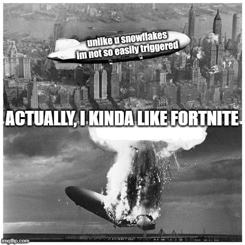 Unlike you snowflakes i'm not so easily triggered | ACTUALLY, I KINDA LIKE FORTNITE | image tagged in unlike you snowflakes i'm not so easily triggered | made w/ Imgflip meme maker