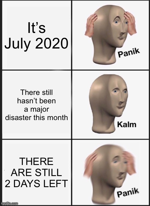 Panik Kalm Panik | It’s July 2020; There still hasn’t been a major disaster this month; THERE ARE STILL 2 DAYS LEFT | image tagged in memes,panik kalm panik | made w/ Imgflip meme maker