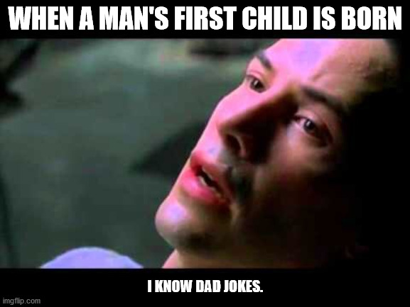 I know Dad Jokes | WHEN A MAN'S FIRST CHILD IS BORN; I KNOW DAD JOKES. | image tagged in neo kung fu | made w/ Imgflip meme maker