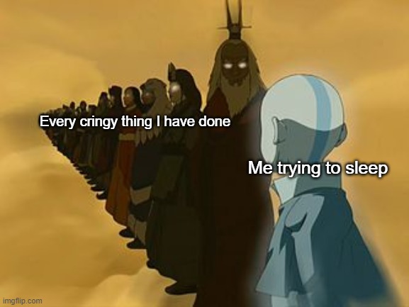 The cringiness | Every cringy thing I have done; Me trying to sleep | image tagged in avatar the last airbender | made w/ Imgflip meme maker