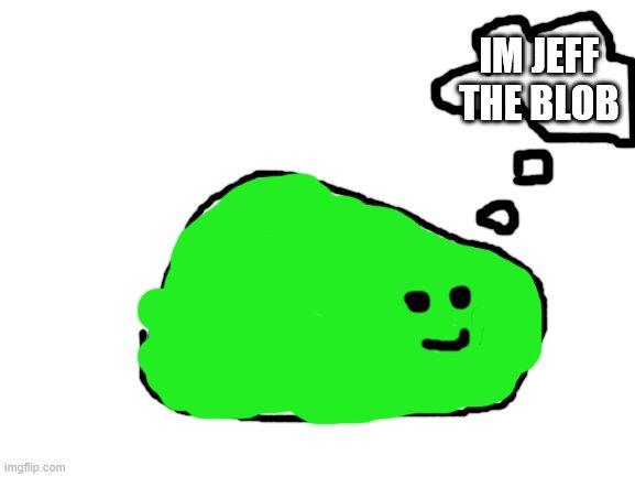 Blank White Template | IM JEFF THE BLOB | image tagged in blank white template | made w/ Imgflip meme maker