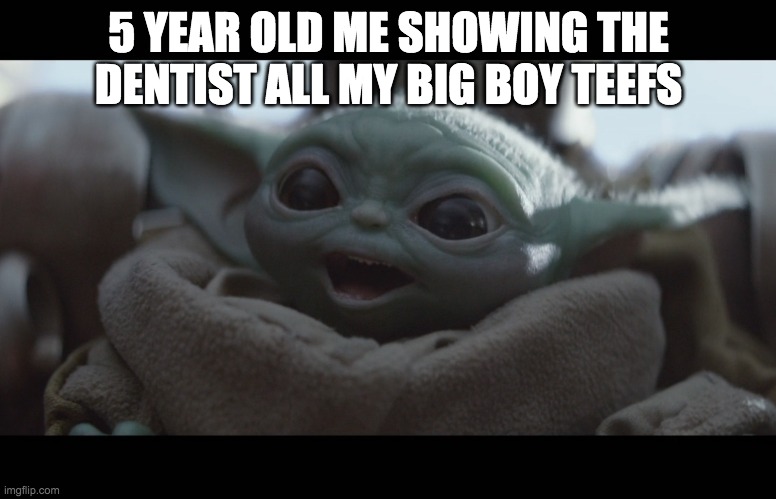 Laughing Baby Yoda | 5 YEAR OLD ME SHOWING THE DENTIST ALL MY BIG BOY TEEFS | image tagged in laughing baby yoda | made w/ Imgflip meme maker